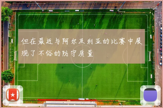 但在最近与阿尔及利亚的比赛中展现了不俗的防守质量