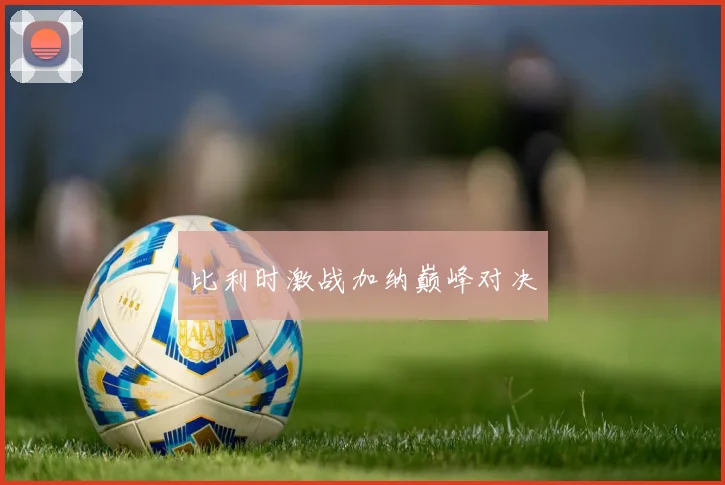 比利时激战加纳巅峰对决