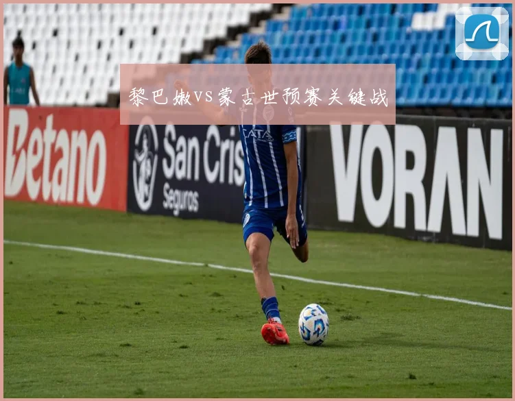 黎巴嫩vs蒙古世预赛关键战