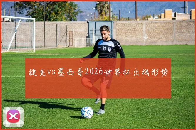 捷克vs墨西哥2026世界杯出线形势