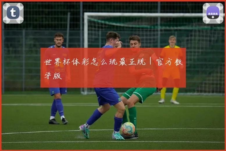 世界杯体彩怎么玩最正规｜官方教学版