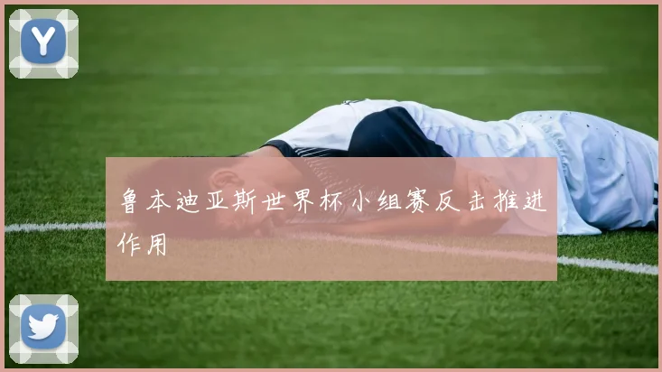 鲁本迪亚斯世界杯小组赛反击推进作用