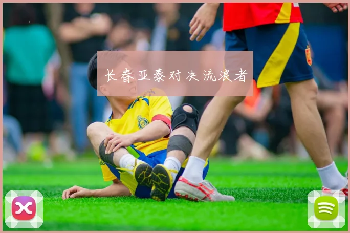 长春亚泰对决流浪者