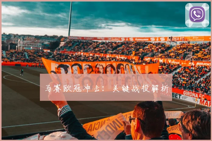 马赛欧冠冲击：关键战役解析
