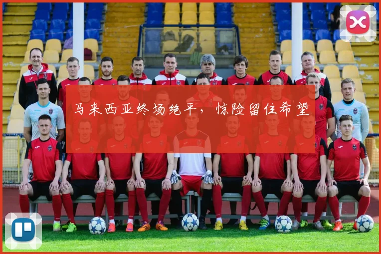马来西亚终场绝平，惊险留住希望