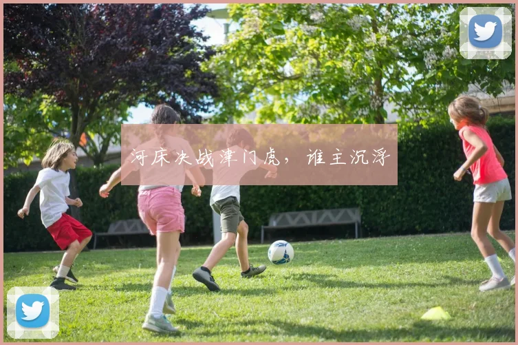 河床决战津门虎，谁主沉浮