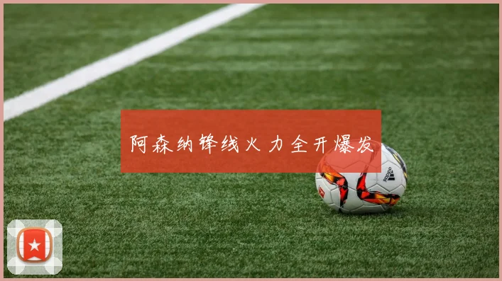 阿森纳锋线火力全开爆发