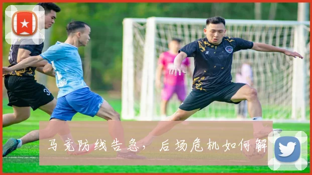 马竞防线告急，后场危机如何解