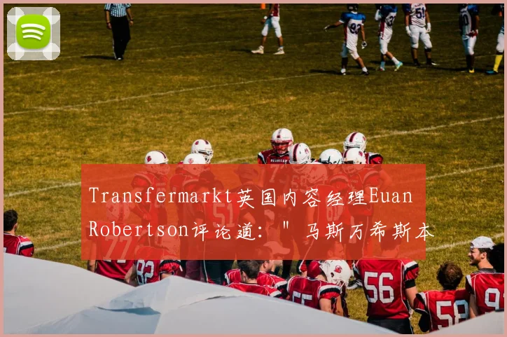 Transfermarkt英国内容经理Euan Robertson评论道：＂马斯万希斯本赛季表现惊艳