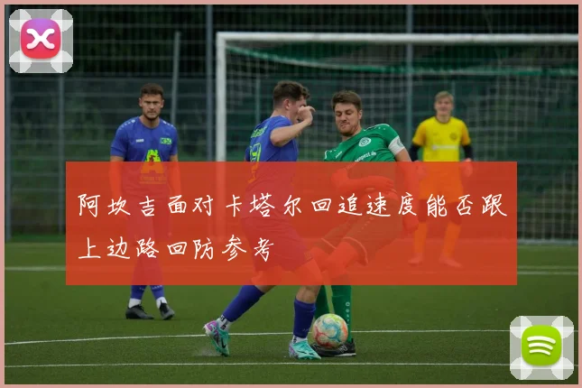 阿坎吉面对卡塔尔回追速度能否跟上边路回防参考