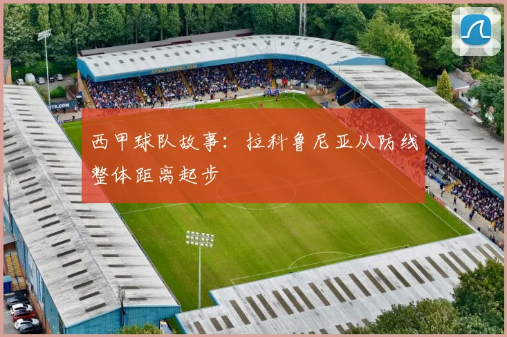 西甲球队故事:拉科鲁尼亚从防线整体距离起步