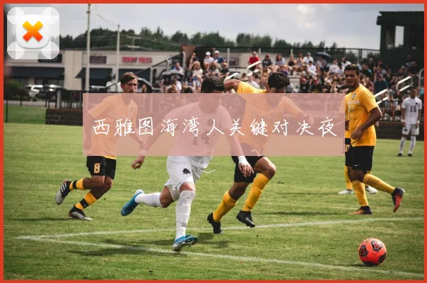 西雅图海湾人关键对决夜