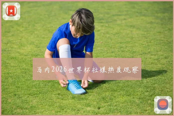 马内2026世界杯社媒热度观察