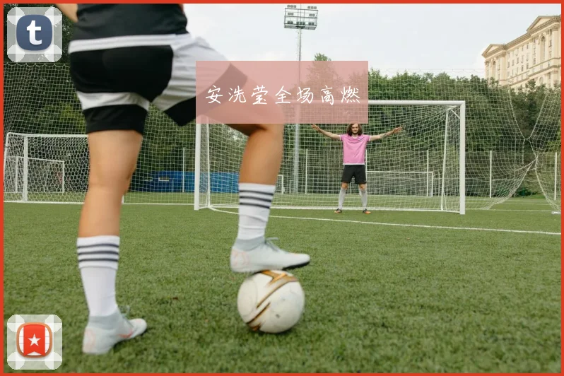 安洗莹全场高燃