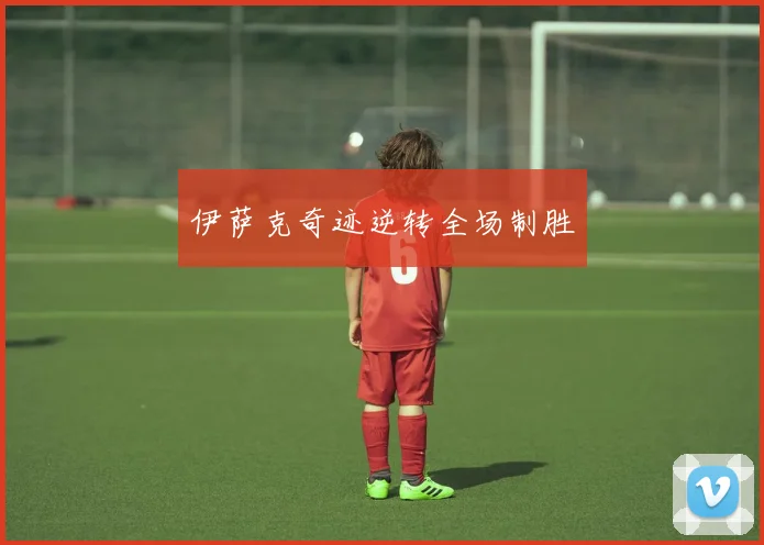 伊萨克奇迹逆转全场制胜