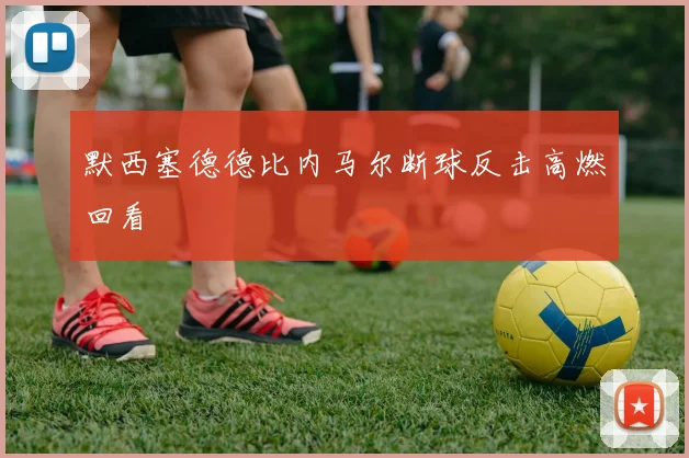 默西塞德德比内马尔断球反击高燃回看
