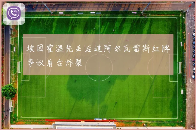 埃因霍温先丢后追阿尔瓦雷斯红牌争议看台炸裂
