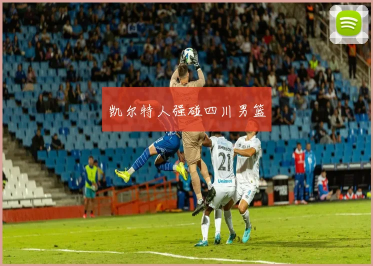 凯尔特人强碰四川男篮
