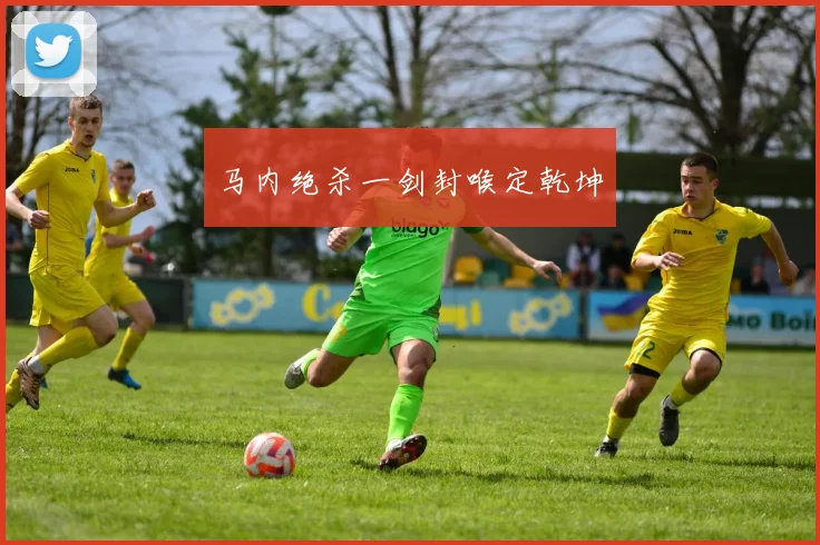马内绝杀一剑封喉定乾坤