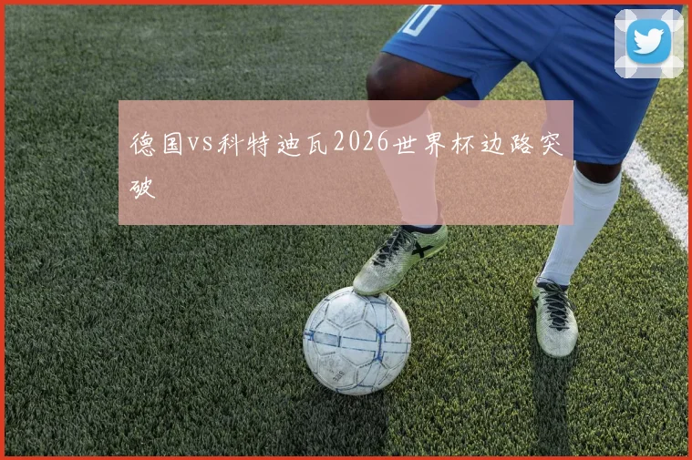 德国vs科特迪瓦2026世界杯边路突破