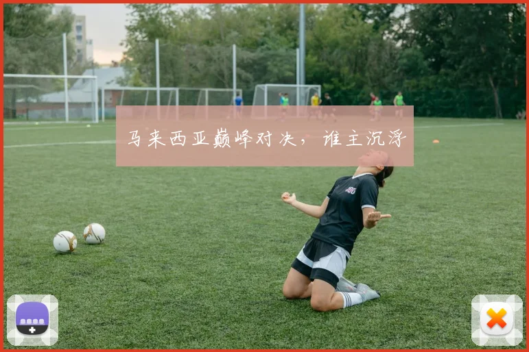 马来西亚巅峰对决，谁主沉浮