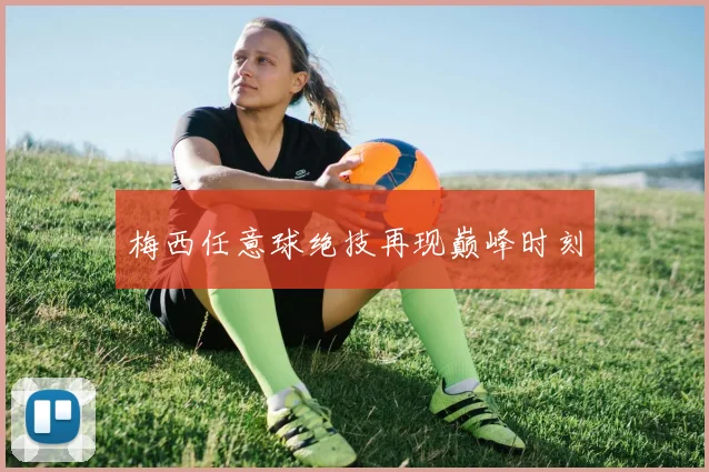 梅西任意球绝技再现巅峰时刻