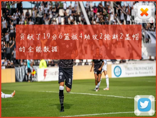 贡献了19分6篮板4助攻2抢断2盖帽的全能数据