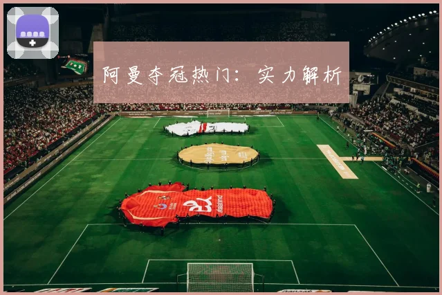阿曼夺冠热门：实力解析