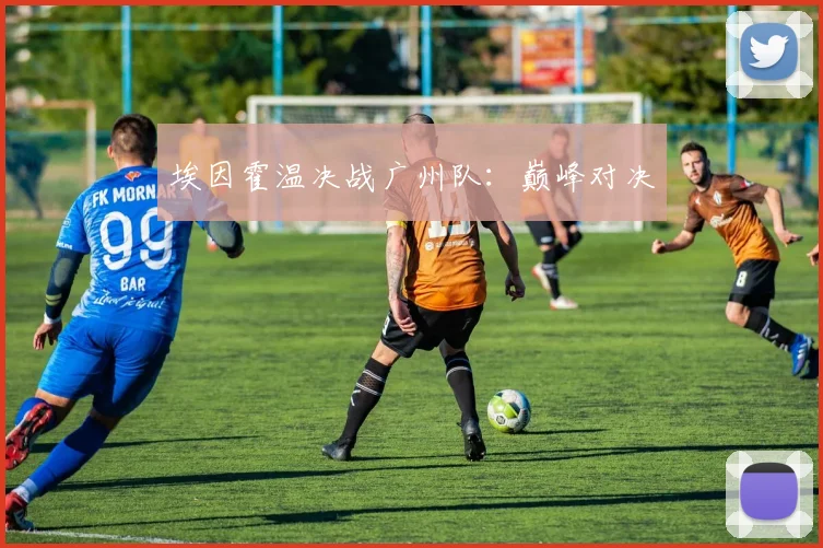 埃因霍温决战广州队：巅峰对决