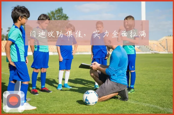 门迪攻防俱佳，实力全面拉满