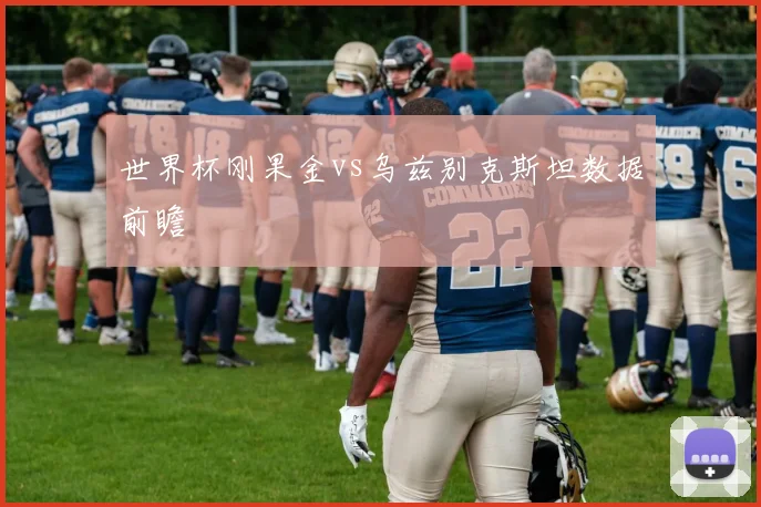 世界杯刚果金vs乌兹别克斯坦数据前瞻