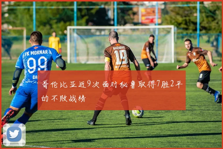 哥伦比亚近9次面对秘鲁取得7胜2平的不败战绩