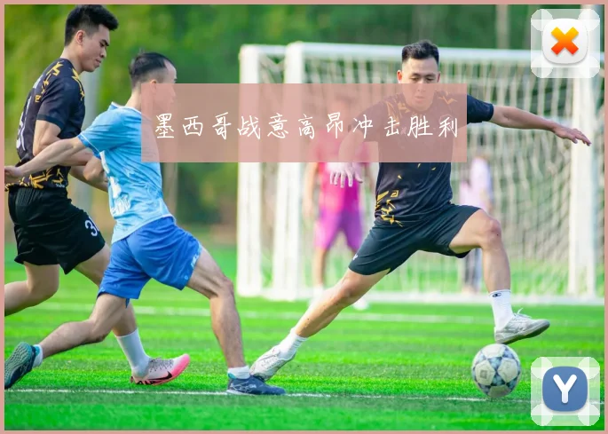 墨西哥战意高昂冲击胜利