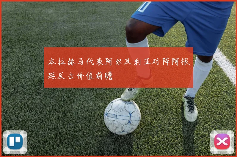 本拉赫马代表阿尔及利亚对阵阿根廷反击价值前瞻