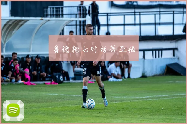 鲁德抢七对话蒂亚福