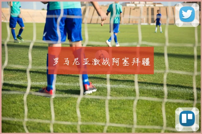 罗马尼亚激战阿塞拜疆