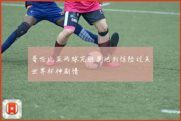 哥伦比亚两球完胜奥地利惊险过关世界杯神剧情