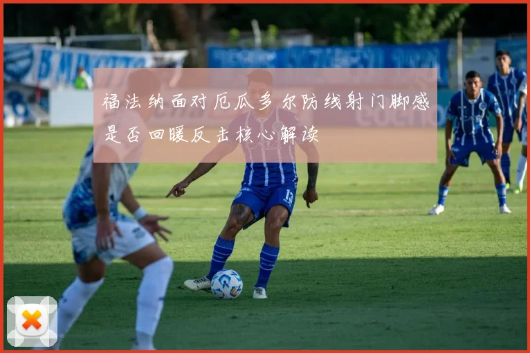 福法纳面对厄瓜多尔防线射门脚感是否回暖反击核心解读