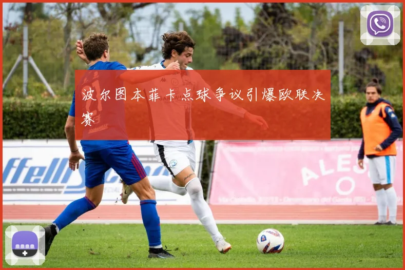 波尔图本菲卡点球争议引爆欧联决赛