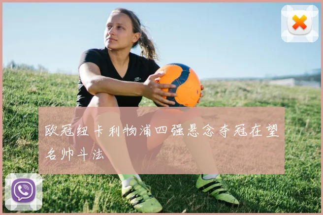 欧冠纽卡利物浦四强悬念夺冠在望名帅斗法