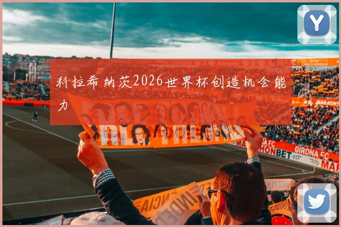 科拉希纳茨2026世界杯创造机会能力