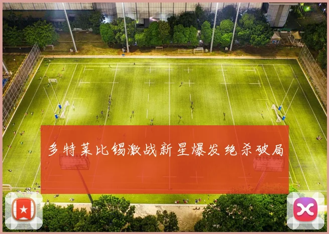 多特莱比锡激战新星爆发绝杀破局