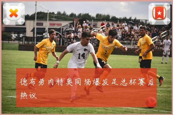德布劳内特奥同场爆发足总杯赛后热议