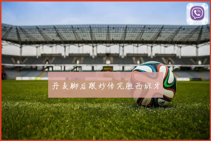 丹麦脚后跟妙传完胜西班牙