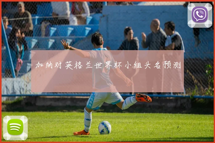加纳对英格兰世界杯小组头名预测