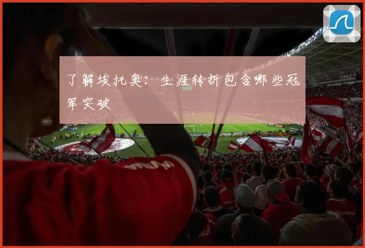 了解埃托奥:生涯转折包含哪些冠军突破