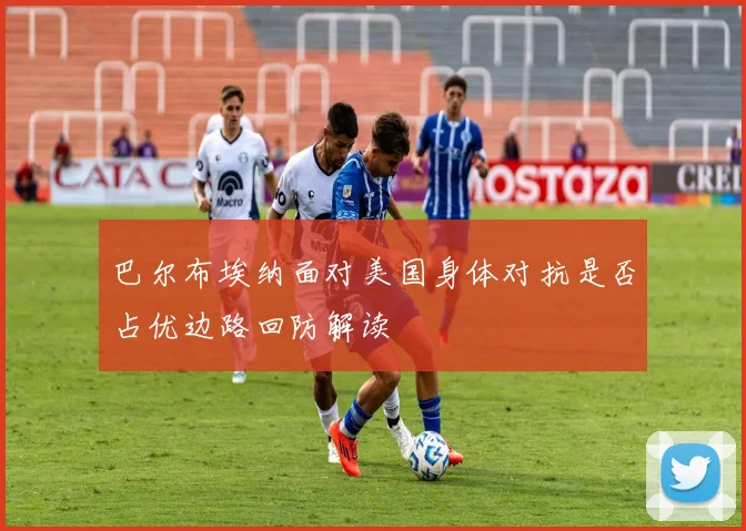 巴尔布埃纳面对美国身体对抗是否占优边路回防解读