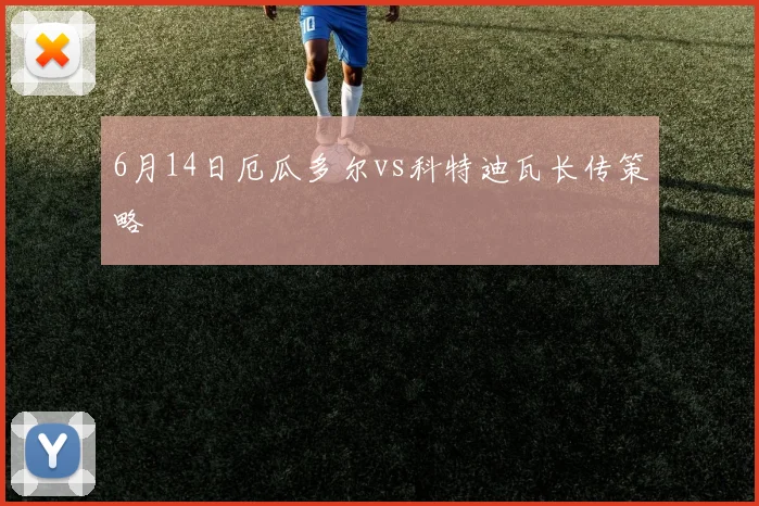 6月14日厄瓜多尔vs科特迪瓦长传策略