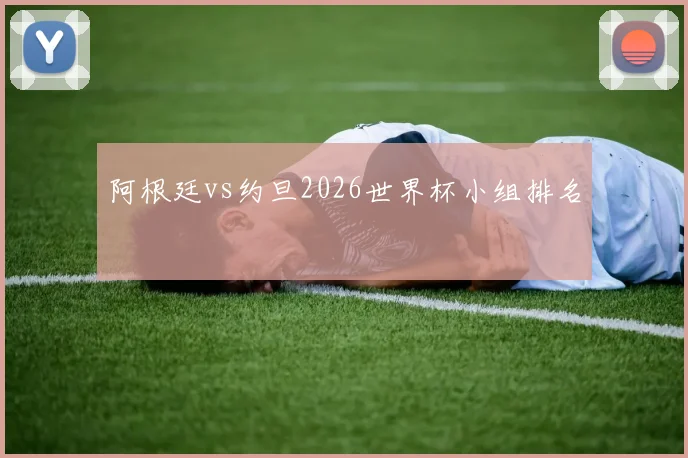 阿根廷vs约旦2026世界杯小组排名