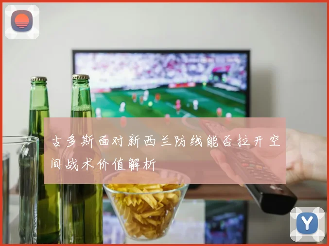 古多斯面对新西兰防线能否拉开空间战术价值解析